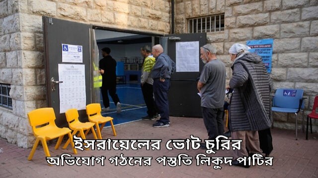 নেতানিয়াহু হারলে নির্বাচন ‘চুরি’র অভিযোগ তোলার প্রস্তুতি নিচ্ছে লিকুদ: